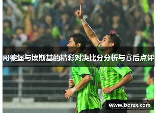 哥德堡与埃斯基的精彩对决比分分析与赛后点评