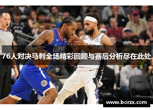 76人对决马刺全场精彩回顾与赛后分析尽在此处