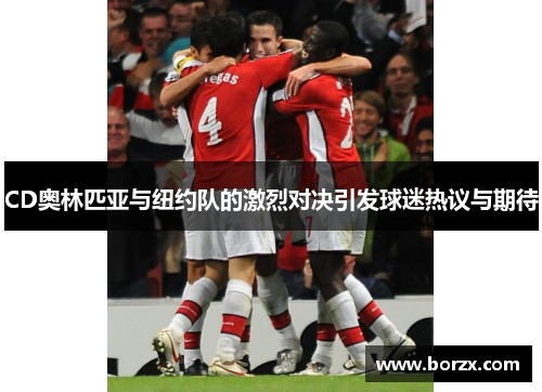 CD奥林匹亚与纽约队的激烈对决引发球迷热议与期待