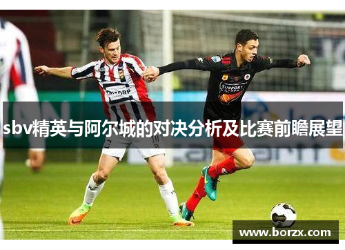 sbv精英与阿尔城的对决分析及比赛前瞻展望
