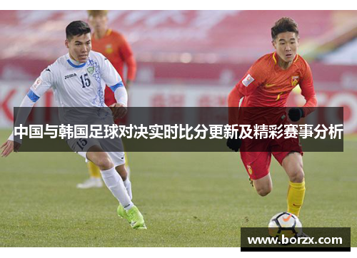 中国与韩国足球对决实时比分更新及精彩赛事分析