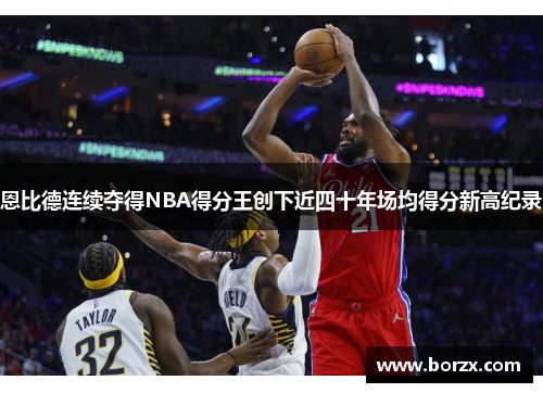 恩比德连续夺得NBA得分王创下近四十年场均得分新高纪录