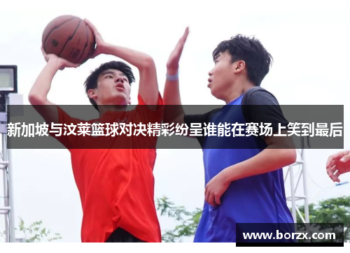新加坡与汶莱篮球对决精彩纷呈谁能在赛场上笑到最后