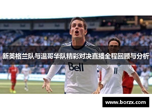 新英格兰队与温哥华队精彩对决直播全程回顾与分析