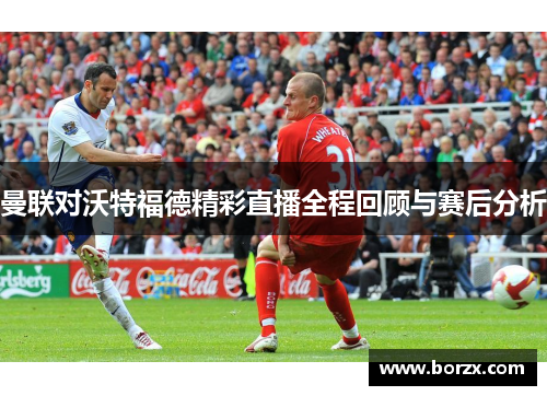 曼联对沃特福德精彩直播全程回顾与赛后分析