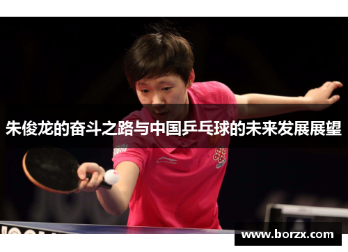 朱俊龙的奋斗之路与中国乒乓球的未来发展展望