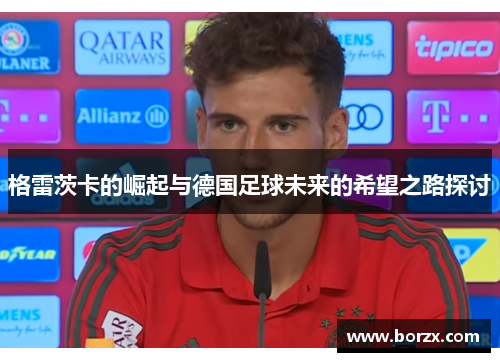 格雷茨卡的崛起与德国足球未来的希望之路探讨