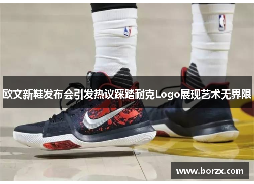 欧文新鞋发布会引发热议踩踏耐克Logo展现艺术无界限