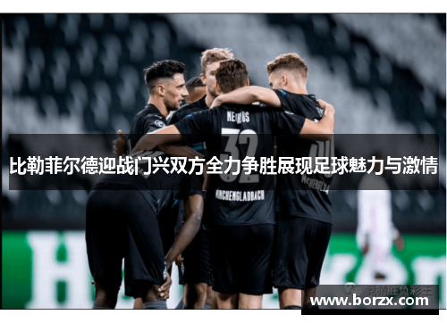 比勒菲尔德迎战门兴双方全力争胜展现足球魅力与激情