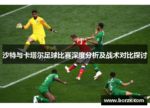 沙特与卡塔尔足球比赛深度分析及战术对比探讨